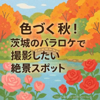 色づく秋！茨城のバラロケで撮影したい絶景スポット